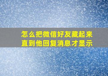 怎么把微信好友藏起来直到他回复消息才显示