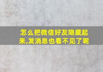 怎么把微信好友隐藏起来,发消息也看不见了呢