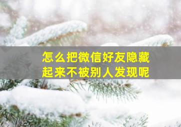 怎么把微信好友隐藏起来不被别人发现呢