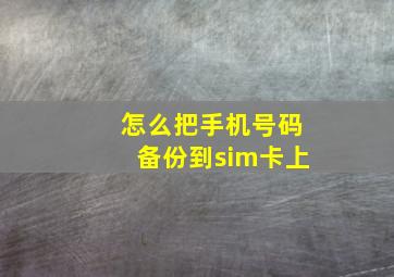 怎么把手机号码备份到sim卡上