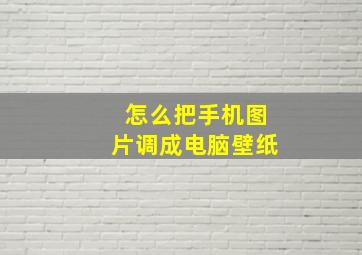 怎么把手机图片调成电脑壁纸