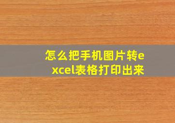 怎么把手机图片转excel表格打印出来