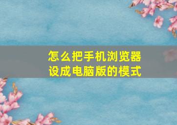 怎么把手机浏览器设成电脑版的模式