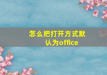 怎么把打开方式默认为office