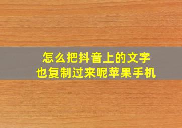 怎么把抖音上的文字也复制过来呢苹果手机