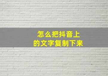 怎么把抖音上的文字复制下来