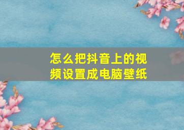 怎么把抖音上的视频设置成电脑壁纸