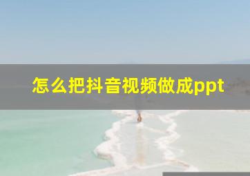 怎么把抖音视频做成ppt