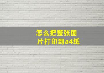 怎么把整张图片打印到a4纸