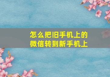 怎么把旧手机上的微信转到新手机上