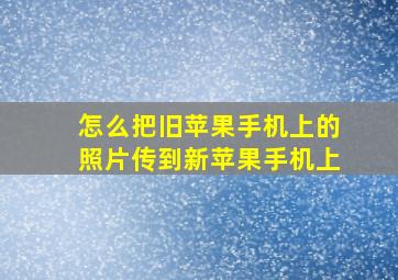 怎么把旧苹果手机上的照片传到新苹果手机上