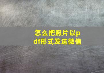 怎么把照片以pdf形式发送微信