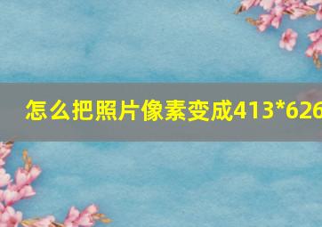 怎么把照片像素变成413*626