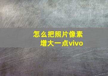 怎么把照片像素增大一点vivo