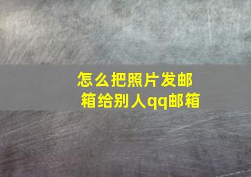 怎么把照片发邮箱给别人qq邮箱