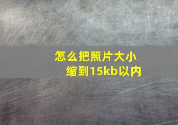 怎么把照片大小缩到15kb以内