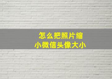 怎么把照片缩小微信头像大小