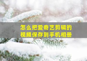 怎么把爱奇艺剪辑的视频保存到手机相册