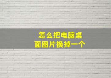 怎么把电脑桌面图片换掉一个