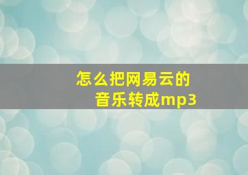 怎么把网易云的音乐转成mp3