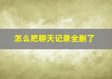 怎么把聊天记录全删了