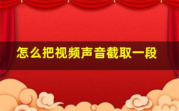 怎么把视频声音截取一段