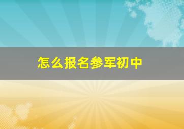 怎么报名参军初中