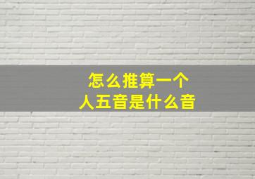 怎么推算一个人五音是什么音