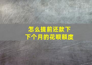 怎么提前还款下下个月的花呗额度