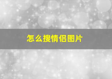 怎么搜情侣图片