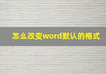 怎么改变word默认的格式