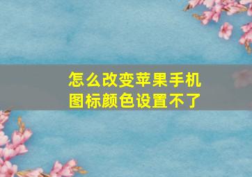 怎么改变苹果手机图标颜色设置不了