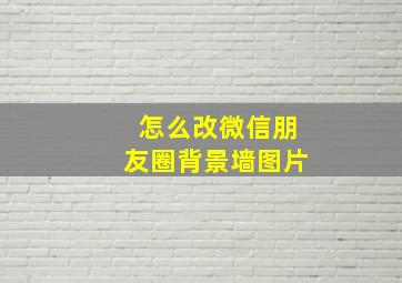 怎么改微信朋友圈背景墙图片