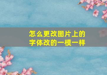 怎么更改图片上的字体改的一模一样