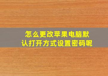 怎么更改苹果电脑默认打开方式设置密码呢