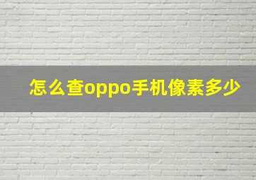 怎么查oppo手机像素多少