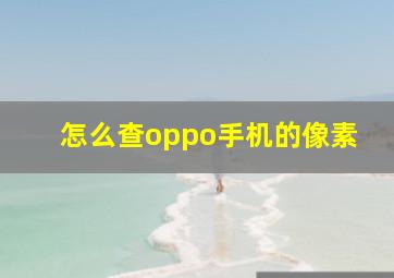 怎么查oppo手机的像素