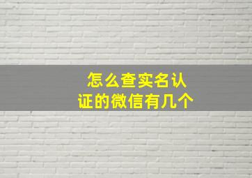 怎么查实名认证的微信有几个