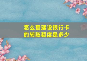 怎么查建设银行卡的转账额度是多少