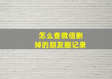 怎么查微信删掉的朋友圈记录