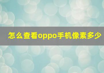 怎么查看oppo手机像素多少