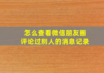 怎么查看微信朋友圈评论过别人的消息记录