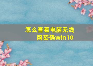 怎么查看电脑无线网密码win10