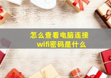 怎么查看电脑连接wifi密码是什么