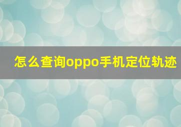 怎么查询oppo手机定位轨迹