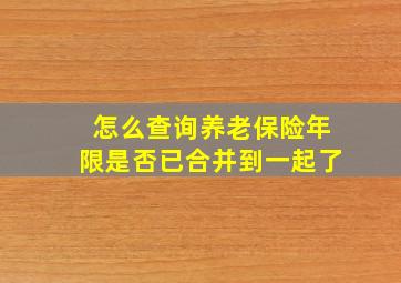 怎么查询养老保险年限是否已合并到一起了