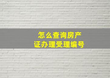 怎么查询房产证办理受理编号