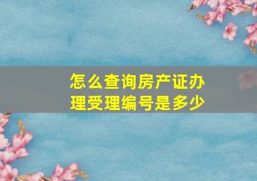 怎么查询房产证办理受理编号是多少