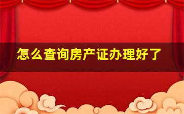 怎么查询房产证办理好了