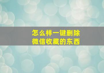 怎么样一键删除微信收藏的东西